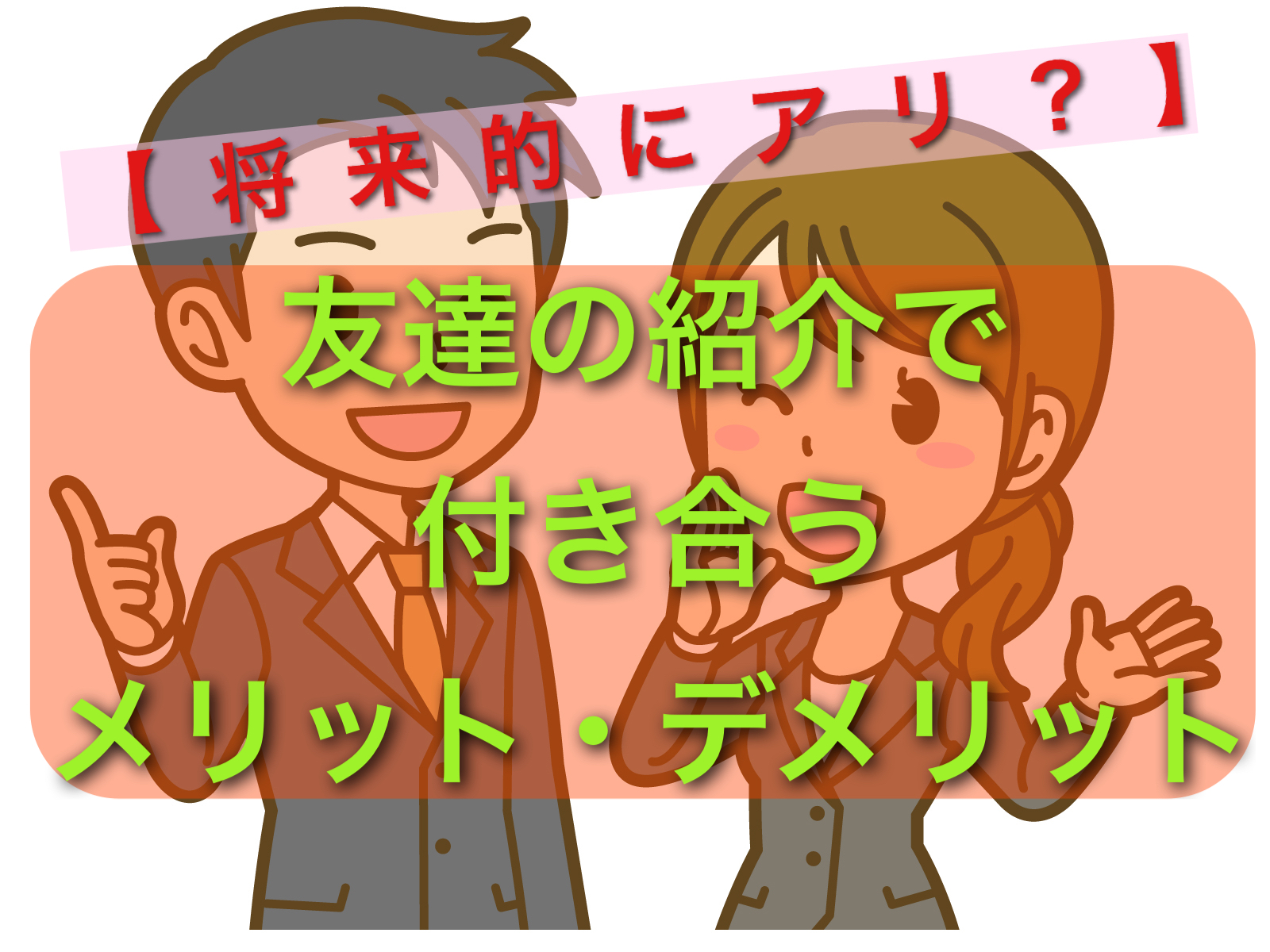 将来的にアリ 友達の紹介で付き合うメリット デメリット マッチングアプリで結婚した話